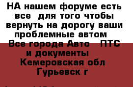 НА нашем форуме есть все, для того чтобы вернуть на дорогу ваши проблемные автом - Все города Авто » ПТС и документы   . Кемеровская обл.,Гурьевск г.